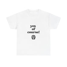 Load image into Gallery viewer, "yes of course! Tees